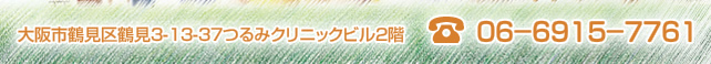 大阪市鶴見区鶴見3-13-37つるみクリニックビル2階　電話：06-6915-7761