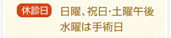 【休診日】日曜・祝日・土曜午後　水曜は手術日