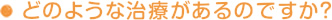 どのような治療があるのですか？