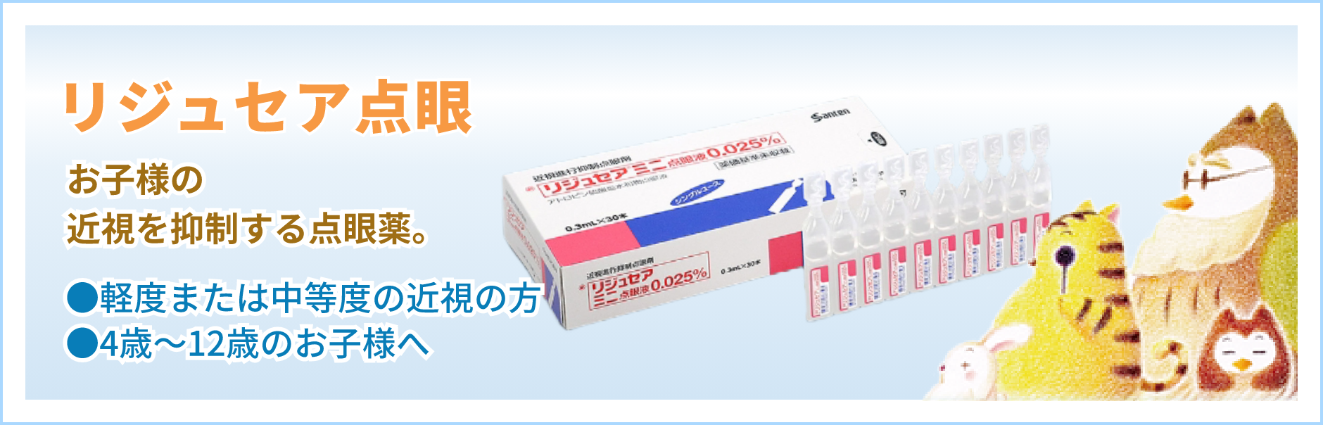 リジュセア®ミニ点眼液0.025％ お子様の近視を抑制する点眼薬。軽度または中程度の近視の方。4歳〜12歳のお子様へ。